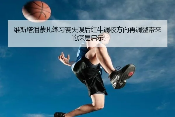 维斯塔潘蒙扎练习赛失误后红牛调校方向再调整带来的深层启示