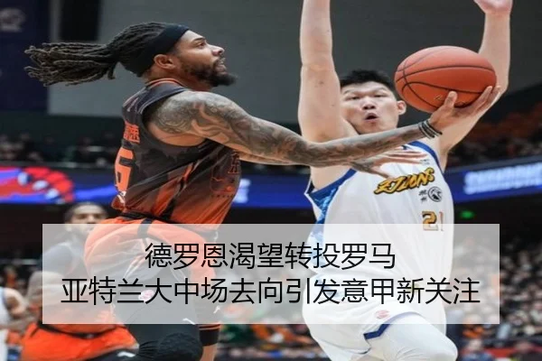 德罗恩渴望转投罗马 亚特兰大中场去向引发意甲新关注
